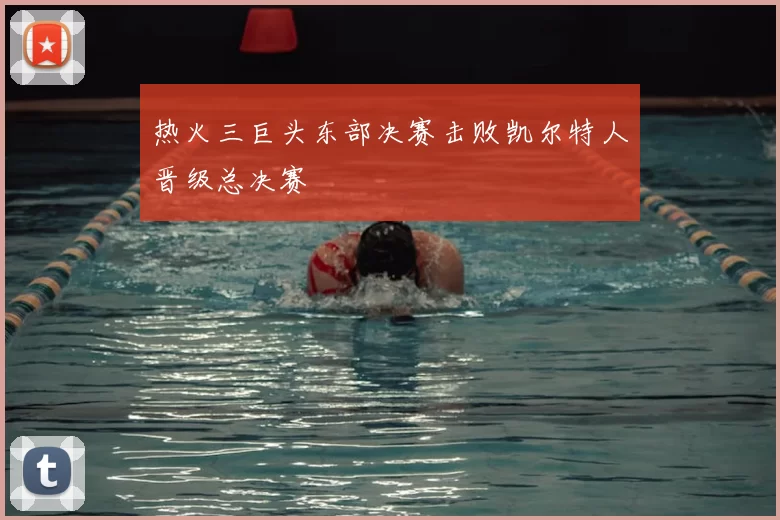 热火三巨头东部决赛击败凯尔特人晋级总决赛