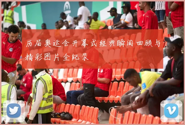 历届奥运会开幕式经典瞬间回顾与精彩图片全纪录