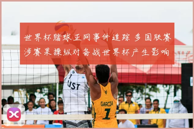 世界杯赌球正网事件追踪 多国联赛涉赛果操纵对备战世界杯产生影响