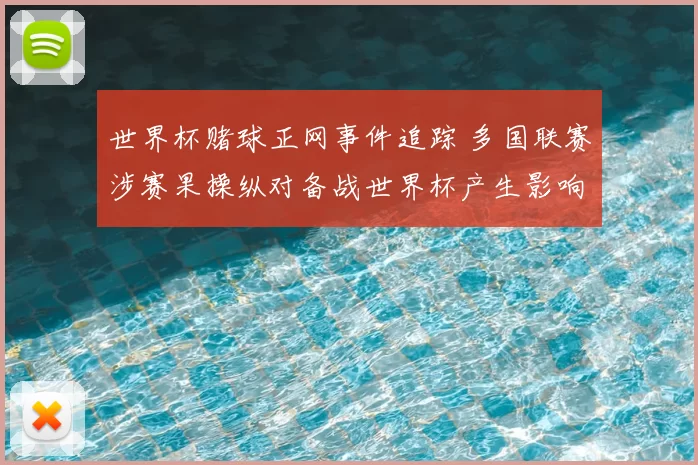 世界杯赌球正网事件追踪 多国联赛涉赛果操纵对备战世界杯产生影响