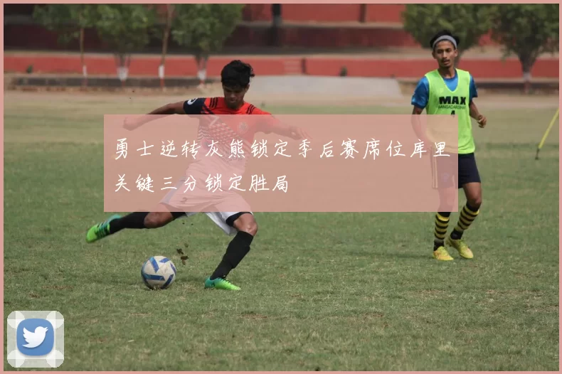 勇士逆转灰熊锁定季后赛席位库里关键三分锁定胜局