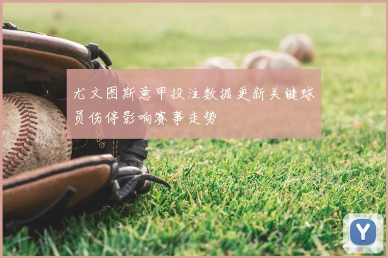 尤文图斯意甲投注数据更新关键球员伤停影响赛事走势