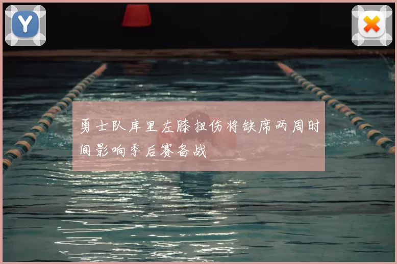勇士队库里左膝扭伤将缺席两周时间影响季后赛备战