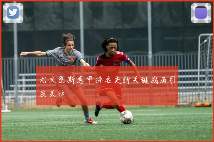 尤文图斯意甲排名更新关键战局引发关注