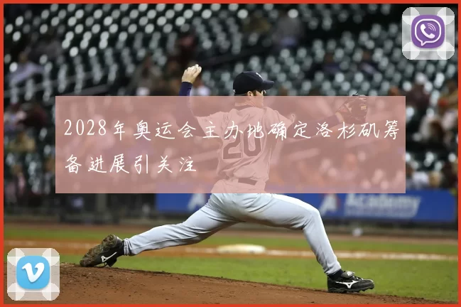 2028年奥运会主办地确定洛杉矶筹备进展引关注