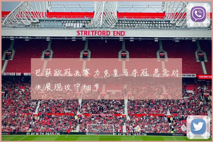 巴萨欧冠决赛力克皇马夺冠 悬念对决展现攻守细节