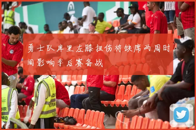 勇士队库里左膝扭伤将缺席两周时间影响季后赛备战