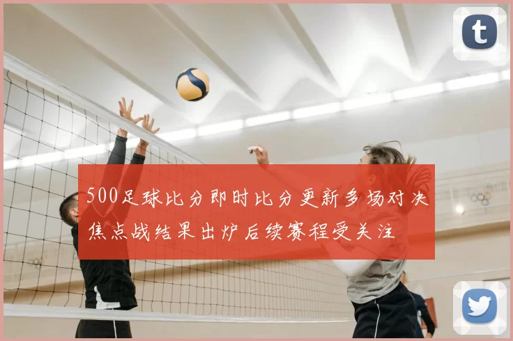 500足球比分即时比分更新多场对决焦点战结果出炉后续赛程受关注