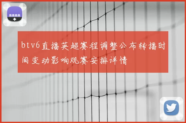 btv6直播英超赛程调整公布转播时间变动影响观赛安排详情