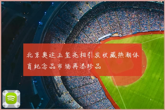 北京奥运玉玺亮相引发收藏热潮体育纪念品市场再添珍品