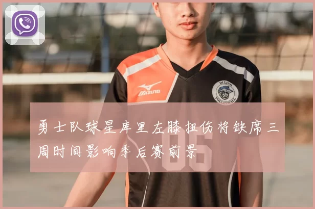 勇士队球星库里左膝扭伤将缺席三周时间影响季后赛前景