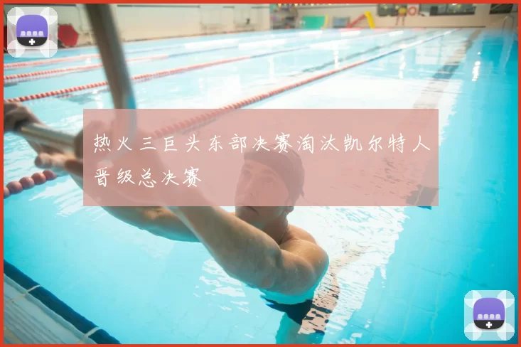 热火三巨头东部决赛淘汰凯尔特人晋级总决赛