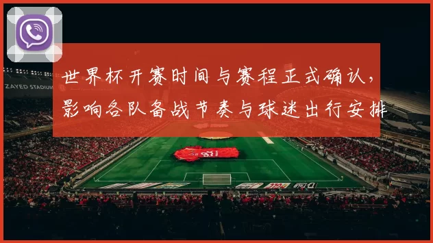 世界杯开赛时间与赛程正式确认，影响各队备战节奏与球迷出行安排