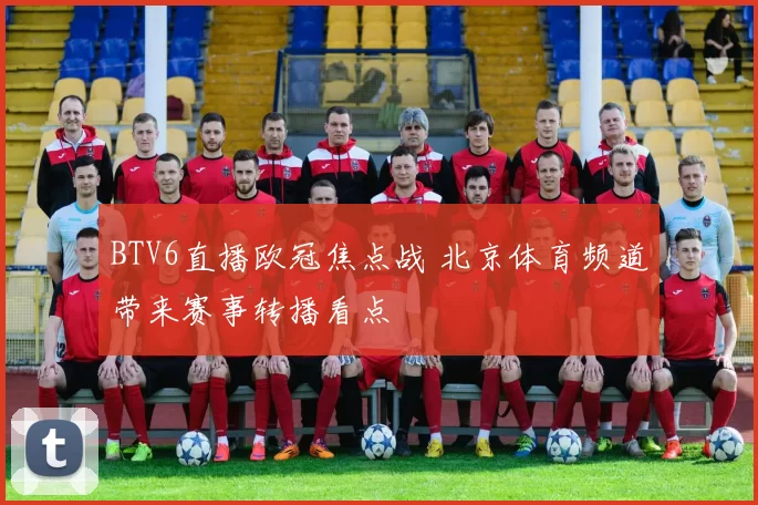 BTV6直播欧冠焦点战 北京体育频道带来赛事转播看点