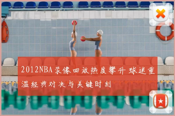 2012NBA录像回放热度攀升 球迷重温经典对决与关键时刻