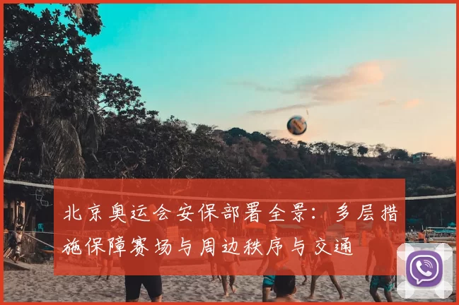 北京奥运会安保部署全景：多层措施保障赛场与周边秩序与交通