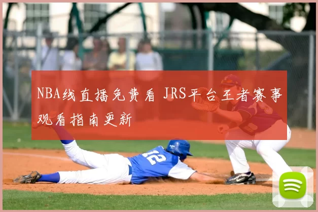 NBA线直播免费看 JRS平台王者赛事观看指南更新