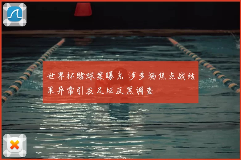 世界杯赌球案曝光 涉多场焦点战结果异常引发足坛反黑调查