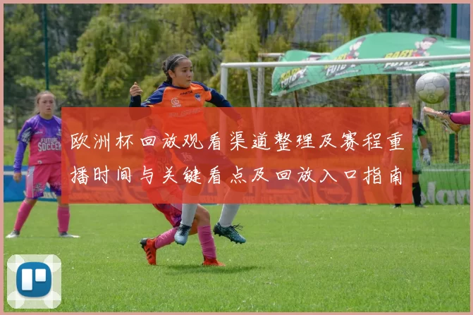 欧洲杯回放观看渠道整理及赛程重播时间与关键看点及回放入口指南