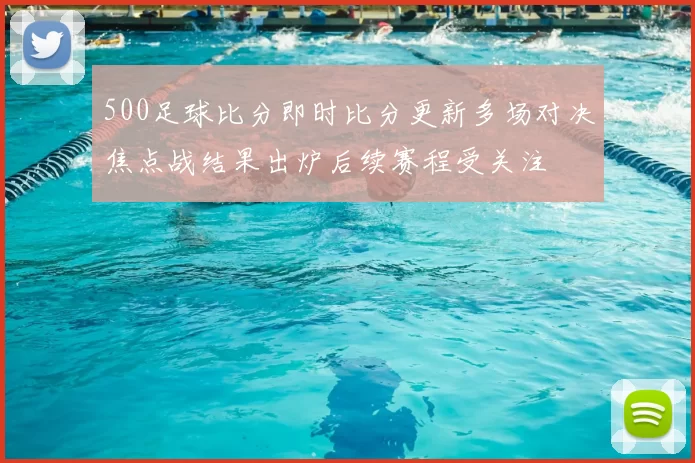 500足球比分即时比分更新多场对决焦点战结果出炉后续赛程受关注