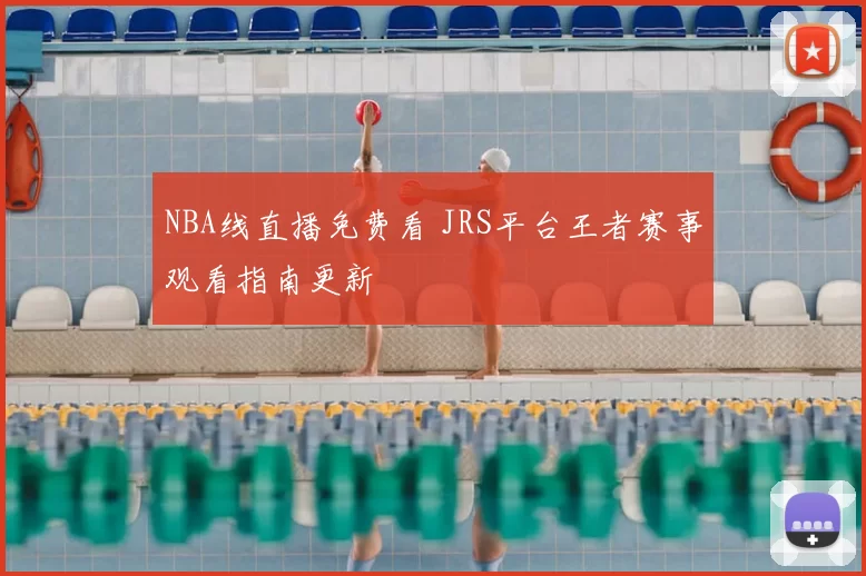 NBA线直播免费看 JRS平台王者赛事观看指南更新