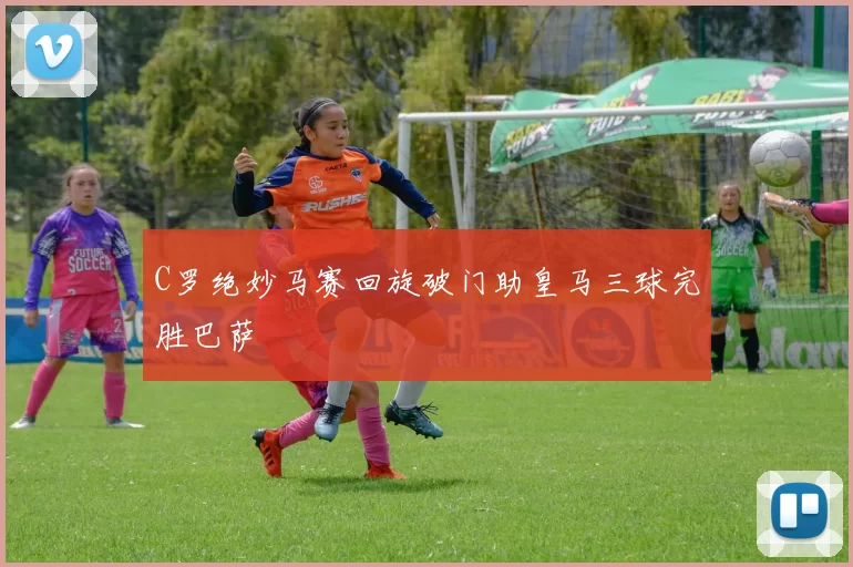 C罗绝妙马赛回旋破门助皇马三球完胜巴萨